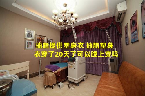 抽脂提供塑身衣 抽脂塑身衣穿了20天了可以晚上穿吗